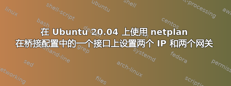 在 Ubuntu 20.04 上使用 netplan 在桥接配置中的一个接口上设置两个 IP 和两个网关