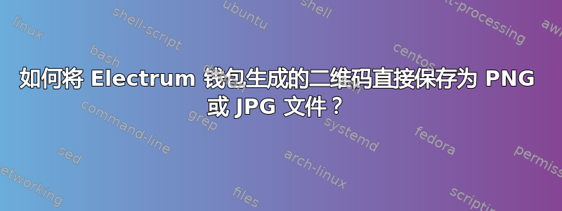 如何将 Electrum 钱包生成的二维码直接保存为 PNG 或 JPG 文件？