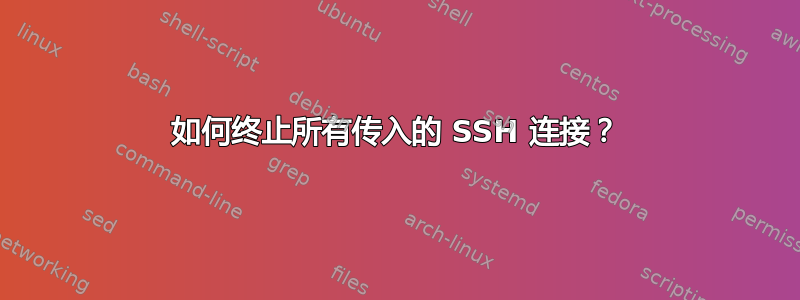 如何终止所有传入的 SSH 连接？