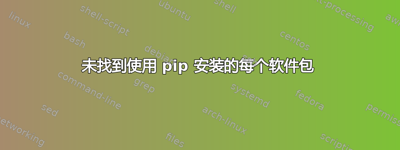 未找到使用 pip 安装的每个软件包