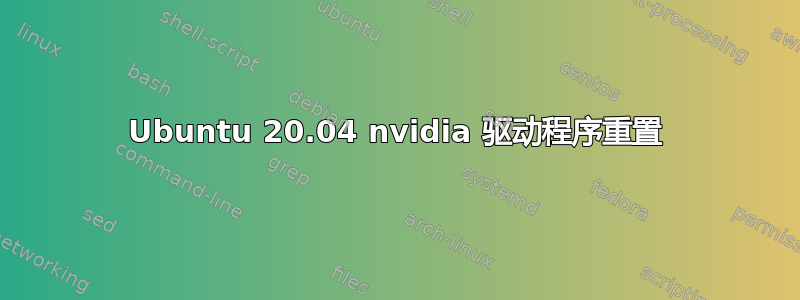 Ubuntu 20.04 nvidia 驱动程序重置