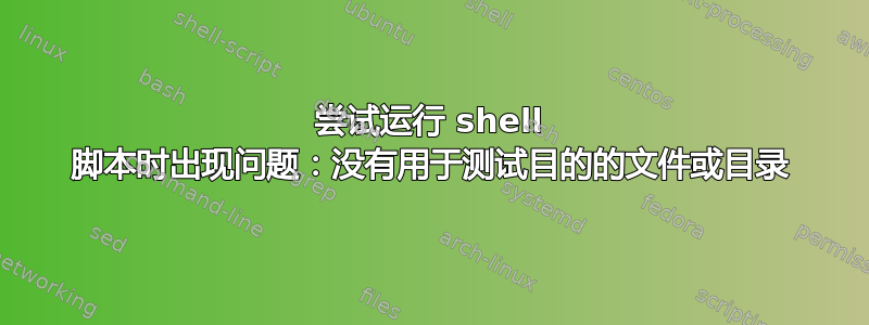 尝试运行 shell 脚本时出现问题：没有用于测试目的的文件或目录