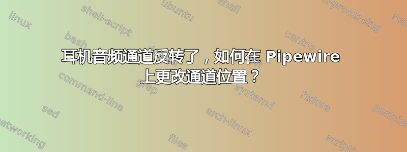 耳机音频通道反转了，如何在 Pipewire 上更改通道位置？