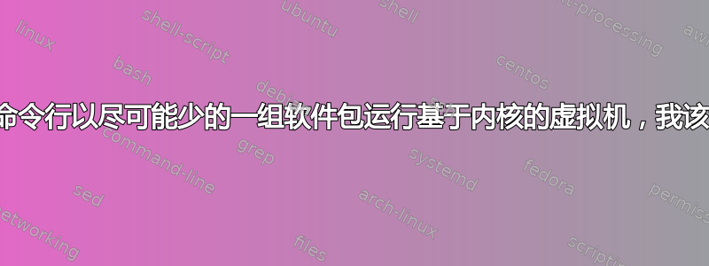 我想使用命令行以尽可能少的一组软件包运行基于内核的虚拟机，我该怎么做？