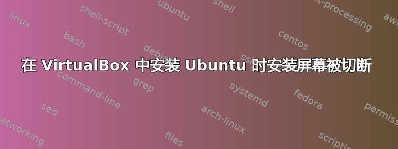 在 VirtualBox 中安装 Ubuntu 时安装屏幕被切断