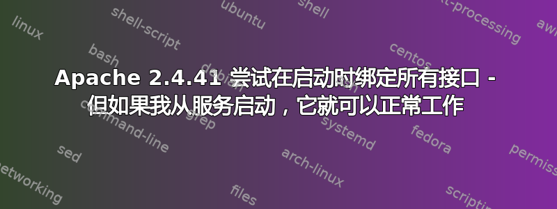 Apache 2.4.41 尝试在启动时绑定所有接口 - 但如果我从服务启动，它就可以正常工作