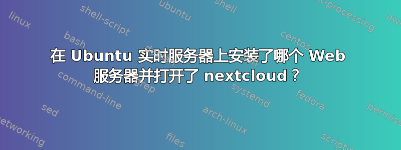 在 Ubuntu 实时服务器上安装了哪个 Web 服务器并打开了 nextcloud？