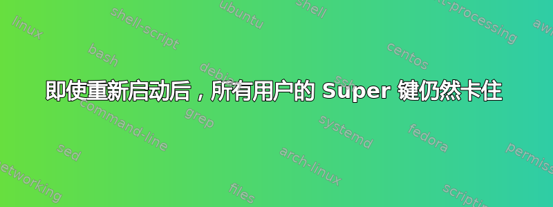 即使重新启动后，所有用户的 Super 键仍然卡住