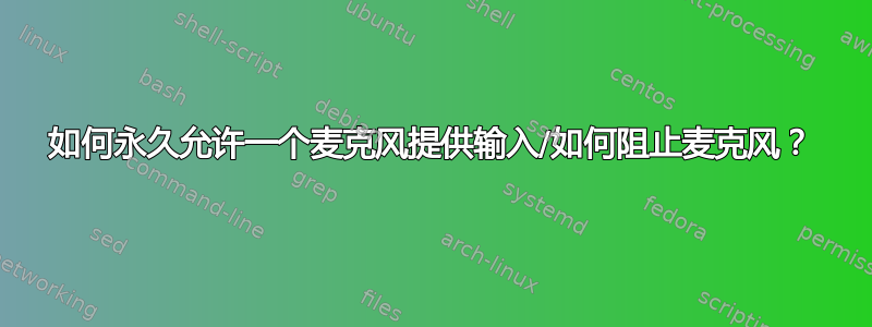 如何永久允许一个麦克风提供输入/如何阻止麦克风？