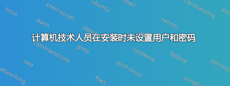 计算机技术人员在安装时未设置用户和密码