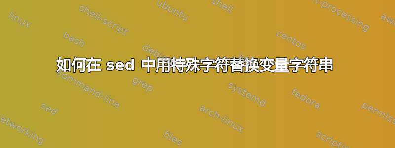 如何在 sed 中用特殊字符替换变量字符串