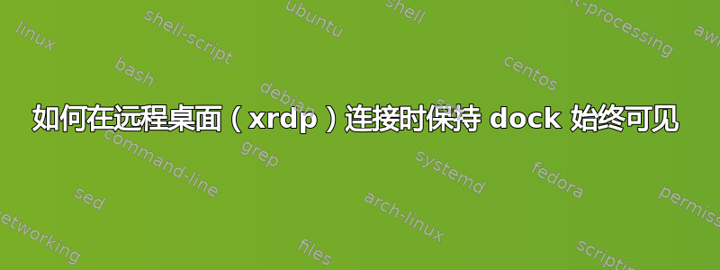 如何在远程桌面（xrdp）连接时保持 dock 始终可见