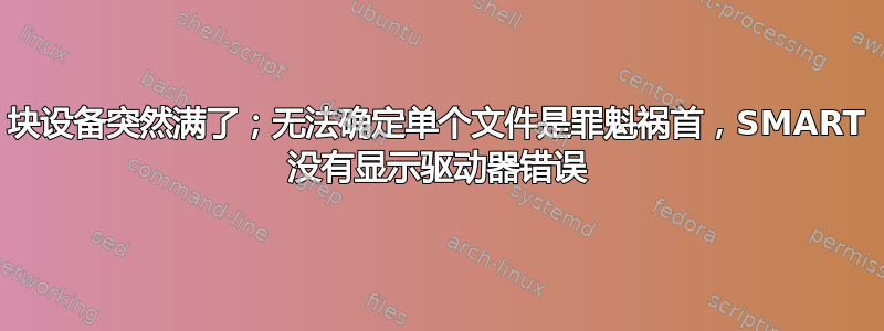 块设备突然满了；无法确定单个文件是罪魁祸首，SMART 没有显示驱动器错误