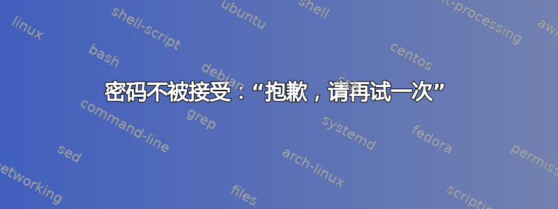 密码不被接受：“抱歉，请再试一次”