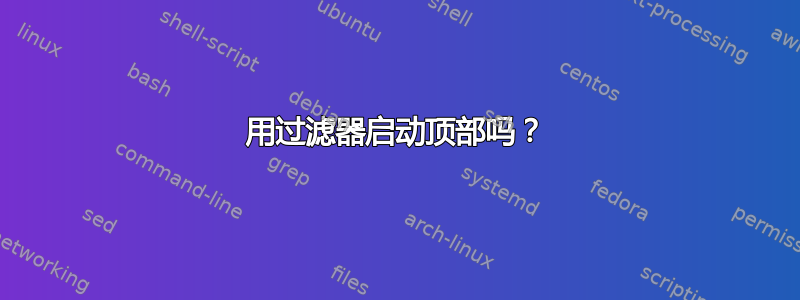 用过滤器启动顶部吗？