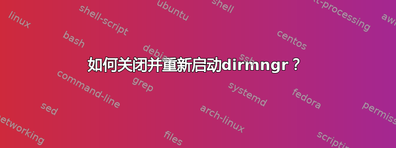 如何关闭并重新启动dirmngr？