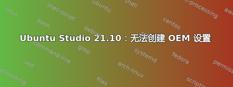 Ubuntu Studio 21.10：无法创建 OEM 设置