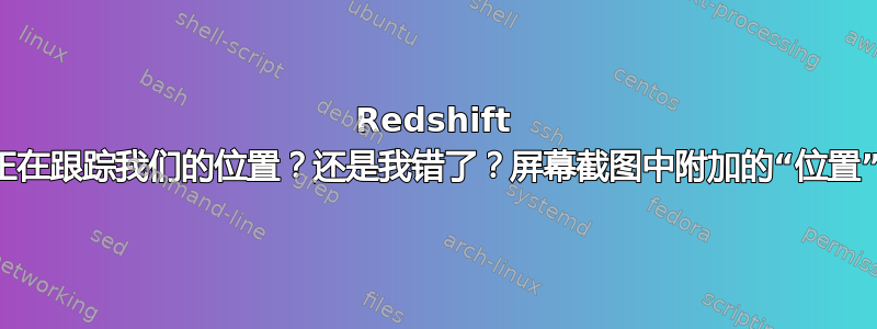 Redshift 应用程序是否正在跟踪我们的位置？还是我错了？屏幕截图中附加的“位置”是什么意思？