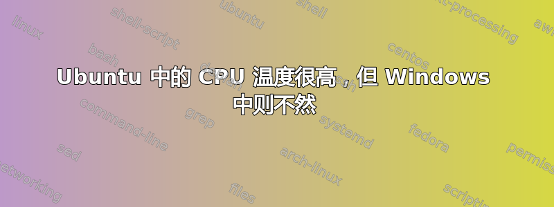 Ubuntu 中的 CPU 温度很高，但 Windows 中则不然