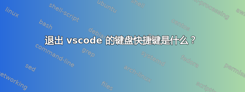 退出 vscode 的键盘快捷键是什么？