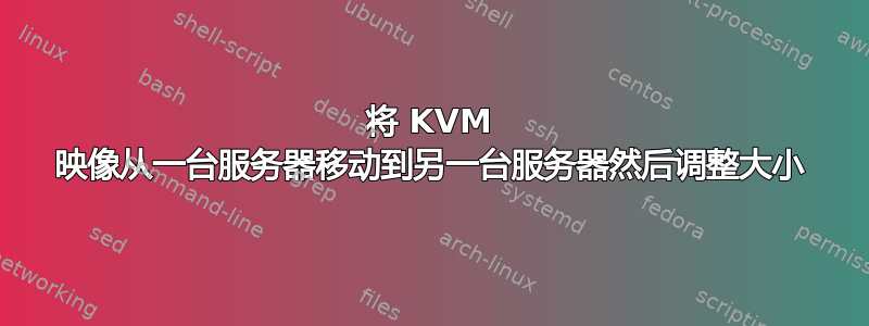 将 KVM 映像从一台服务器移动到另一台服务器然后调整大小