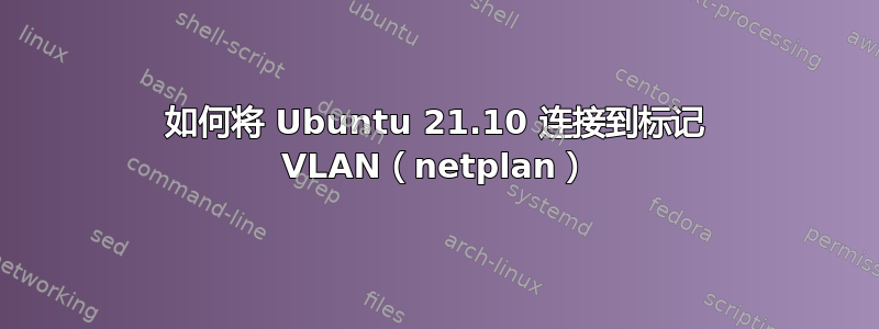 如何将 Ubuntu 21.10 连接到标记 VLAN（netplan）