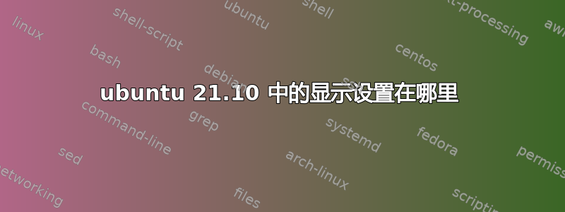 ubuntu 21.10 中的显示设置在哪里