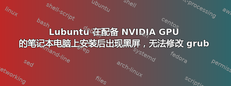 Lubuntu 在配备 NVIDIA GPU 的笔记本电脑上安装后出现黑屏，无法修改 grub