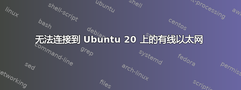 无法连接到 Ubuntu 20 上的有线以太网