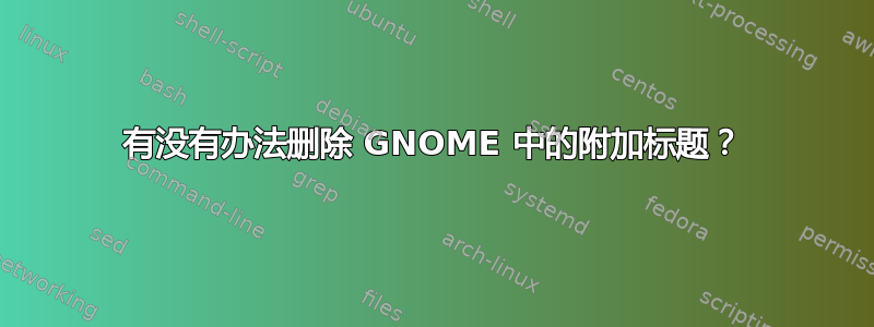 有没有办法删除 GNOME 中的附加标题？