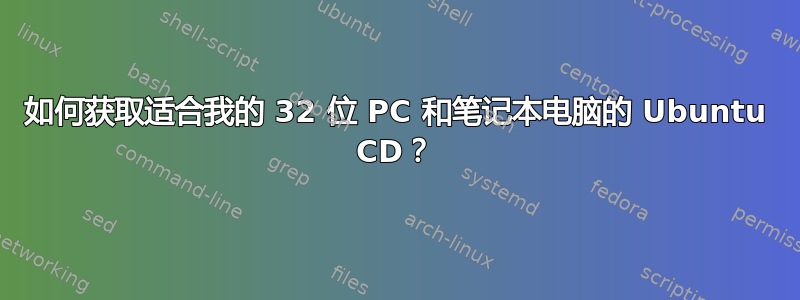 如何获取适合我的 32 位 PC 和笔记本电脑的 Ubuntu CD？