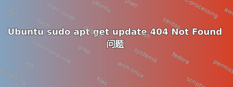 Ubuntu sudo apt get update 404 Not Found 问题