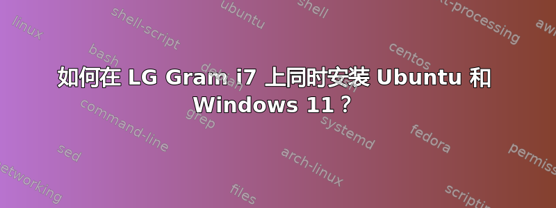 如何在 LG Gram i7 上同时安装 Ubuntu 和 Windows 11？