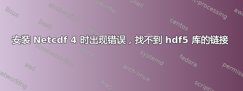 安装 Netcdf 4 时出现错误，找不到 hdf5 库的链接