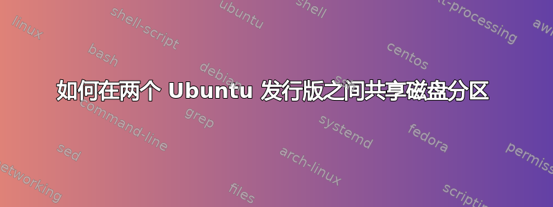 如何在两个 Ubuntu 发行版之间共享磁盘分区