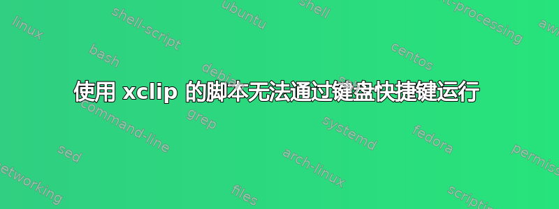 使用 xclip 的脚本无法通过键盘快捷键运行