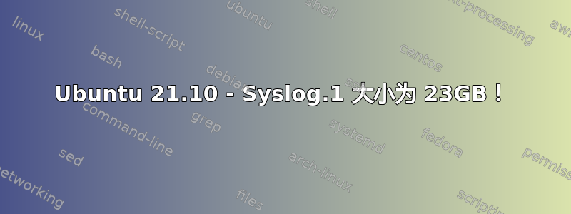 Ubuntu 21.10 - Syslog.1 大小为 23GB！