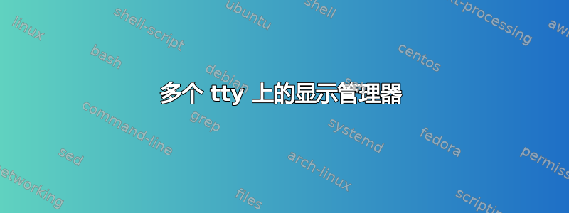 多个 tty 上的显示管理器