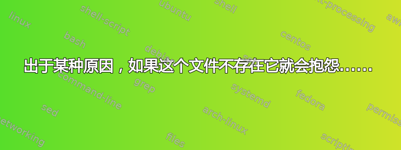 出于某种原因，如果这个文件不存在它就会抱怨......