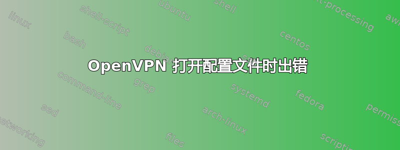 OpenVPN 打开配置文件时出错