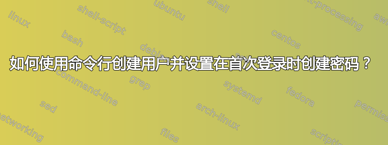 如何使用命令行创建用户并设置在首次登录时创建密码？