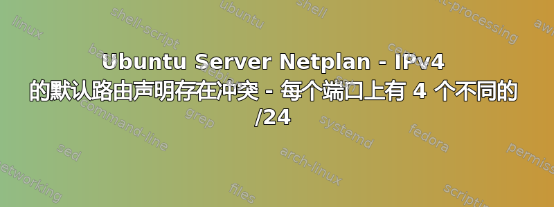 Ubuntu Server Netplan - IPv4 的默认路由声明存在冲突 - 每个端口上有 4 个不同的 /24