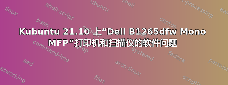 Kubuntu 21.10 上“Dell B1265dfw Mono MFP”打印机和扫描仪的软件问题