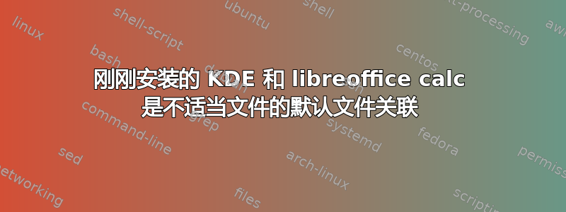 刚刚安装的 KDE 和 libreoffice calc 是不适当文件的默认文件关联