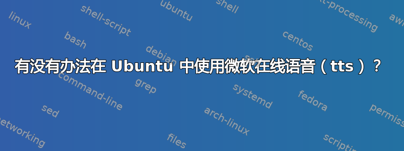 有没有办法在 Ubuntu 中使用微软在线语音（tts）？