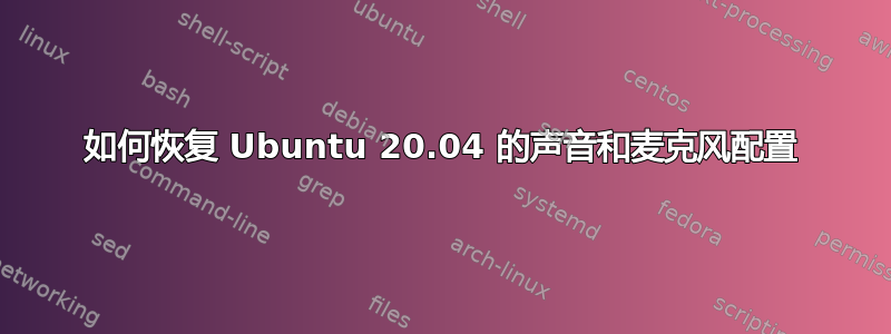 如何恢复 Ubuntu 20.04 的声音和麦克风配置