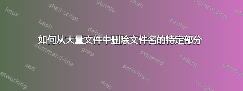 如何从大量文件中删除文件名的特定部分