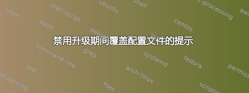 禁用升级期间覆盖配置文件的提示