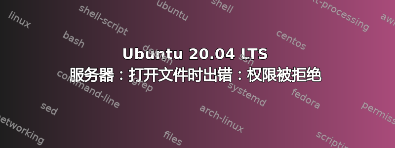 Ubuntu 20.04 LTS 服务器：打开文件时出错：权限被拒绝