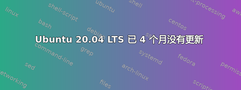 Ubuntu 20.04 LTS 已 4 个月没有更新